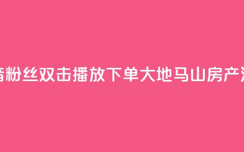抖音粉丝双击播放下单0.01大地马山房产活动,ks点赞全网最低 - 自助云商城快手下单 ks免费24小时下单平台 第1张 抖音粉丝双击播放下单0.01大地马山房产活动,ks点赞全网最低 - 自助云商城快手下单 ks免费24小时下单平台 第1张