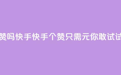 1元呢买100个赞吗快手 - 快手100个赞只需1元，你敢试试吗~  第1张