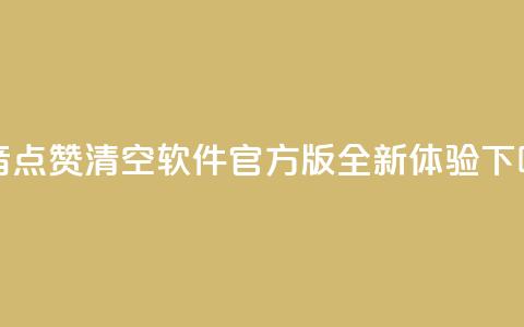 抖音点赞清空软件官方版，全新体验！  第1张