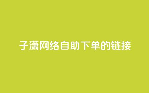 子潇网络自助下单的链接,黑科技引流破解版 - 抖音增粉的软件有哪些 抖音充值官方ios 第1张 子潇网络自助下单的链接,黑科技引流破解版 - 抖音增粉的软件有哪些 抖音充值官方ios 第1张
