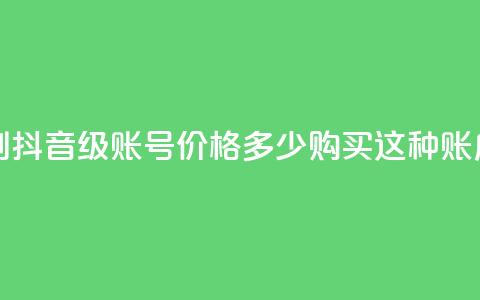 抖音50级号多少钱能买到 - 抖音50级账号价格多少，购买这种账户需要花费多少？!  第1张