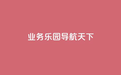 qq业务乐园导航天下 - 探索QQ业务乐园的精彩导航与无限可能！  第1张