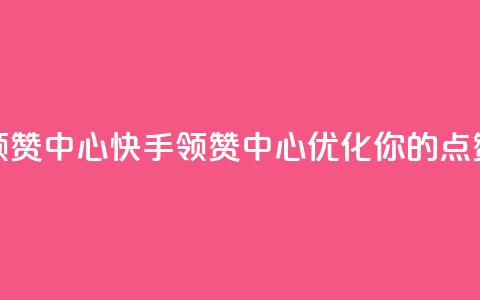 快手领赞中心(快手领赞中心:优化你的点赞策略) 第1张 快手领赞中心(快手领赞中心:优化你的点赞策略) 第1张