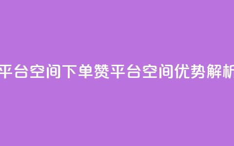 qq下单赞平台空间(QQ下单赞平台空间优势解析) 第1张 qq下单赞平台空间(QQ下单赞平台空间优势解析) 第1张