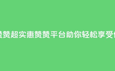 q超低价赞平台赞赞 - 超实惠赞赞平台	，助你轻松享受低价优惠~  第1张