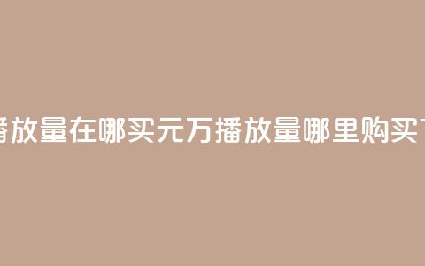 1块钱1w播放量在哪买(1元1万播放量哪里购买) 第1张 1块钱1w播放量在哪买(1元1万播放量哪里购买) 第1张