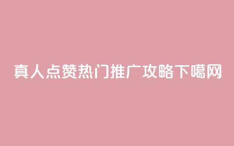dy真人点赞热门推广攻略 第1张 dy真人点赞热门推广攻略 第1张