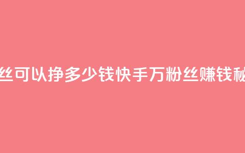 快手11万粉丝可以挣多少钱(快手11万粉丝:赚钱秘籍大揭秘!) 第1张 快手11万粉丝可以挣多少钱(快手11万粉丝:赚钱秘籍大揭秘!) 第1张