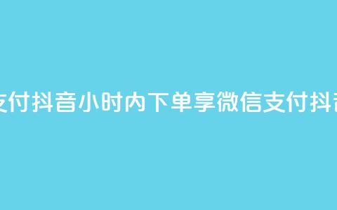 点赞24小时下单微信支付抖音 - 24小时内下单享微信支付	，抖音购物更便捷。  第1张