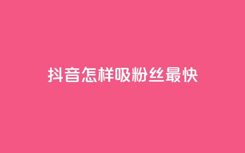 抖音怎样吸粉丝最快 - 快速提升抖音粉丝数量的方法分享~ 第1张 抖音怎样吸粉丝最快 - 快速提升抖音粉丝数量的方法分享~ 第1张