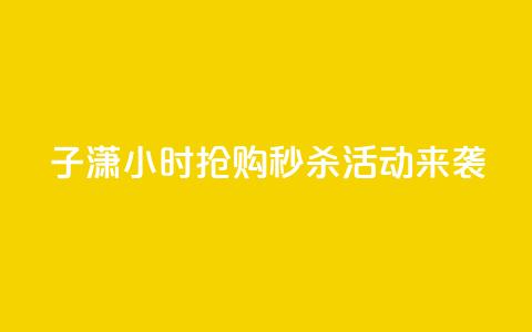 子潇24小时抢购，秒杀活动来袭！  第1张