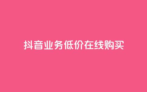抖音业务低价在线购买 - 低价购买抖音业务，在线快捷购买~  第1张