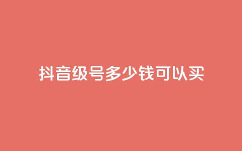 抖音65级号多少钱可以买 - 抖音65级号多少价值?购买所需费用低至何种程度?~ 第1张 抖音65级号多少钱可以买 - 抖音65级号多少价值?购买所需费用低至何种程度?~ 第1张