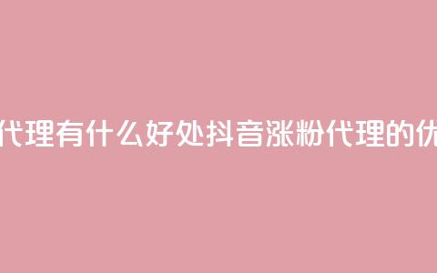 抖音涨粉代理有什么好处(抖音涨粉代理的优势) 第1张 抖音涨粉代理有什么好处(抖音涨粉代理的优势) 第1张