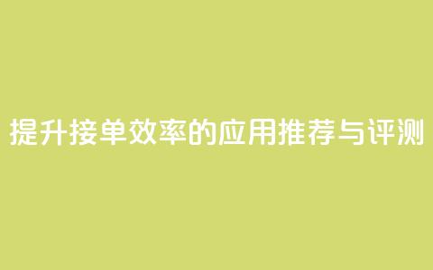 提升接单效率的应用推荐与评测  第1张