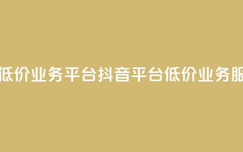 抖音业务低价业务平台(抖音平台低价业务服务) 第1张 抖音业务低价业务平台(抖音平台低价业务服务) 第1张