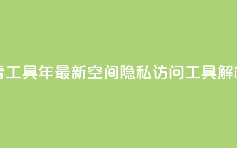 qq空间偷看工具2024 - 2024年最新QQ空间隐私访问工具解析！  第1张