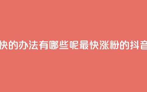 抖音涨粉最快的办法有哪些呢(最快涨粉的抖音方法) 第1张 抖音涨粉最快的办法有哪些呢(最快涨粉的抖音方法) 第1张