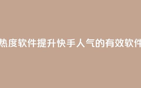 快手涨热度软件 - 提升快手人气的有效软件！  第1张