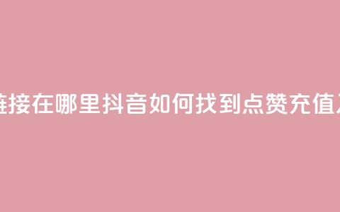 抖音点赞充值链接在哪里 - 抖音如何找到点赞充值入口指南！  第1张