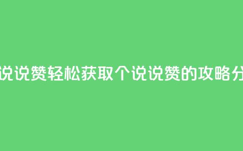 免费领20个QQ说说赞 - 轻松获取20个QQ说说赞的攻略分享！  第1张