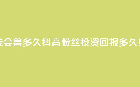 抖音粉丝投了钱会兽多久 - 抖音粉丝投资回报多久见效解析!  第1张
