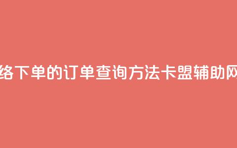 子潇网络下单的订单查询方法 - 卡盟辅助网 第1张 子潇网络下单的订单查询方法 - 卡盟辅助网 第1张