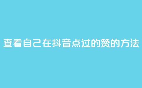 查看自己在抖音点过的赞的方法 第1张 查看自己在抖音点过的赞的方法 第1张