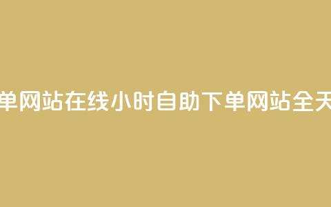 全网24小时自助下单网站在线(24小时自助下单网站，全天在线服务)  第1张