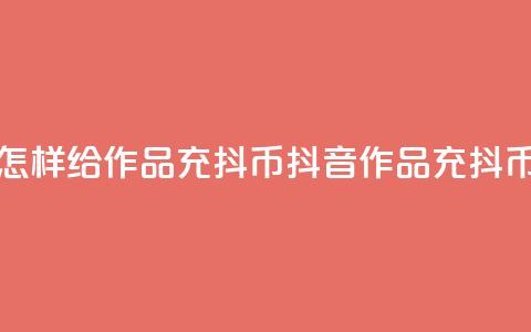 抖音怎样给作品充抖币(抖音作品充抖币攻略)  第1张