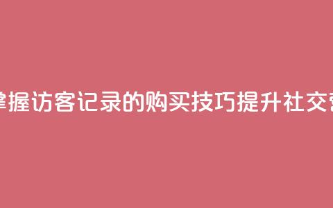 QQ访客记录购买 - 掌握QQ访客记录的购买技巧，提升社交营销效果!  第1张