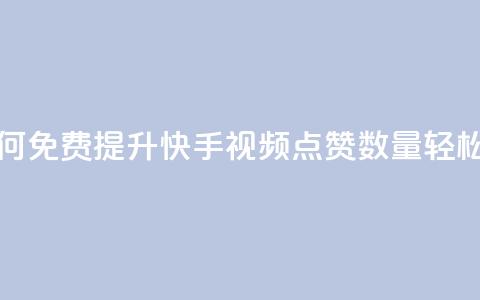 快手点赞增加网站免费 - 如何免费提升快手视频点赞数量，轻松帮助网站增长流量!  第1张
