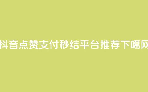 抖音点赞支付秒结平台推荐 第1张 抖音点赞支付秒结平台推荐 第1张