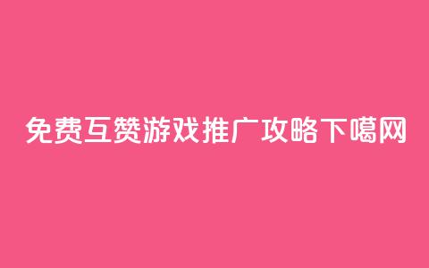 免费互赞游戏QQ推广攻略 第1张 免费互赞游戏QQ推广攻略 第1张