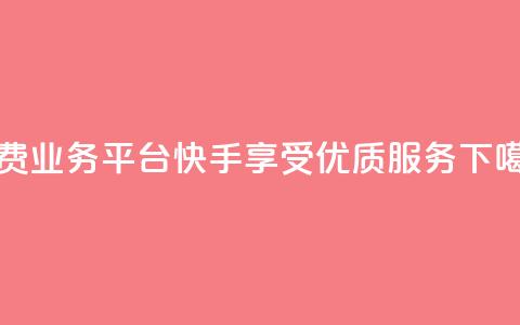 免费业务平台快手，享受KS优质服务  第1张