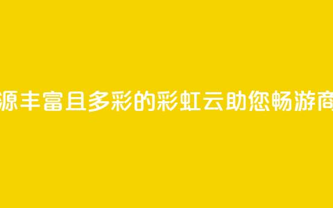 市场资源丰富且多彩的彩虹云，助您畅游商机海洋  第1张