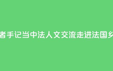 记者手记｜当中法人文交流走进法国乡村  第1张