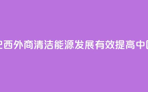 请回答：中国2035丨巴西外商：清洁能源发展有效提高中国人民生活质量  第1张