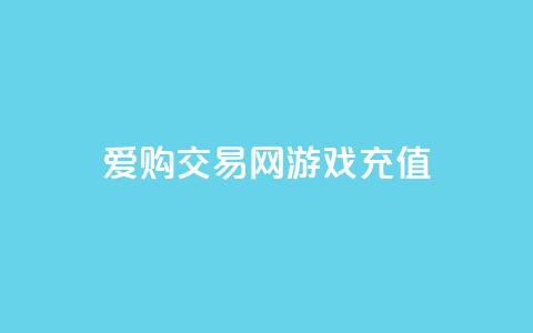 爱购交易网游戏充值,风云科技网红商城 - 抖音怎么查自己点过的赞 哔哩哔哩秒点赞在线自助平台  第1张