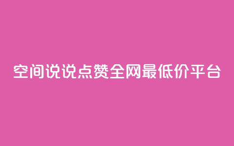 空间说说点赞全网最低价平台 - 全网最低价点赞平台，助您提升曝光	，惊人价格！~  第1张