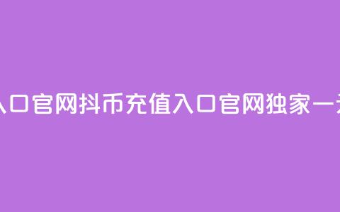 一元10抖币充值入口官网 - 抖币充值入口官网独家一元10元优惠!  第1张