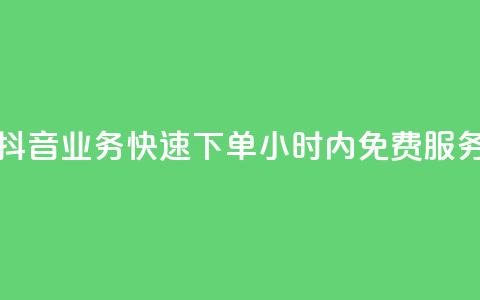 抖音业务快速下单，24小时内免费服务  第1张