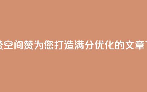 空间赞(空间赞:为您打造满分SEO优化的文章) 第1张 空间赞(空间赞:为您打造满分SEO优化的文章) 第1张