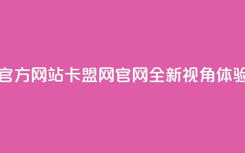 卡盟网官方网站(卡盟网官网:全新视角体验) 第1张 卡盟网官方网站(卡盟网官网:全新视角体验) 第1张