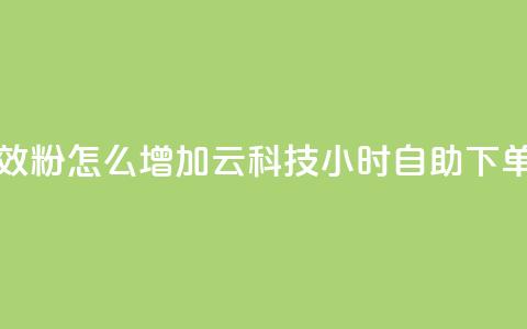 抖音有效粉怎么增加 - 12云科技24小时自助下单 第1张 抖音有效粉怎么增加 - 12云科技24小时自助下单 第1张