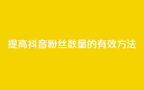 提高抖音粉丝数量的有效方法  第1张