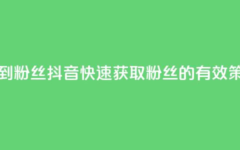 抖音如何快速达到1000粉丝 - 抖音快速获取1000粉丝的有效策略与技巧~ 第1张 抖音如何快速达到1000粉丝 - 抖音快速获取1000粉丝的有效策略与技巧~ 第1张