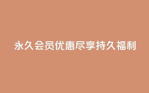 永久会员优惠:尽享持久福利 第1张 永久会员优惠:尽享持久福利 第1张
