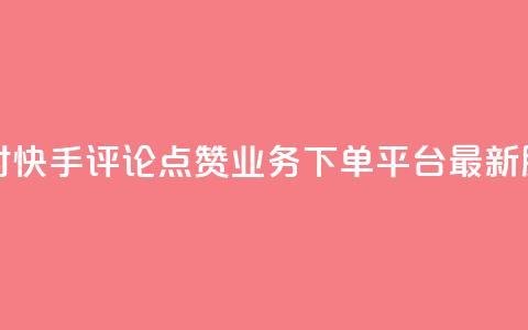 24小时快手评论点赞业务下单平台最新服务 第1张 24小时快手评论点赞业务下单平台最新服务 第1张
