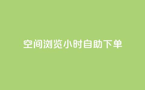 空间浏览24小时自助下单 - 24小时自助下单	，让您畅爽浏览空间~  第1张